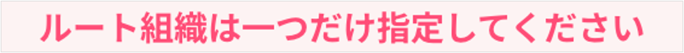 ルート組織は一つだけ指定してください.png